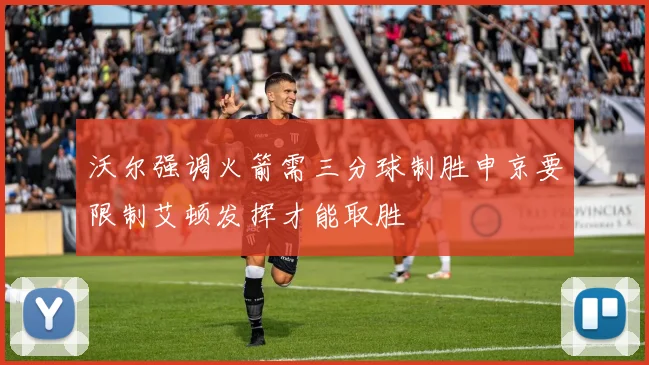 沃尔强调火箭需三分球制胜申京要限制艾顿发挥才能取胜