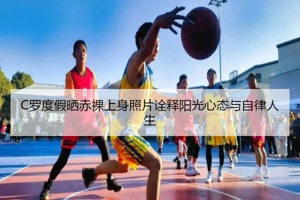 C罗度假晒赤裸上身照片诠释阳光心态与自律人生