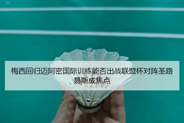 梅西回归迈阿密国际训练能否出战联盟杯对阵圣路易斯成焦点