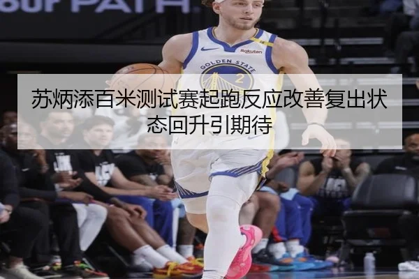 苏炳添百米测试赛起跑反应改善复出状态回升引期待