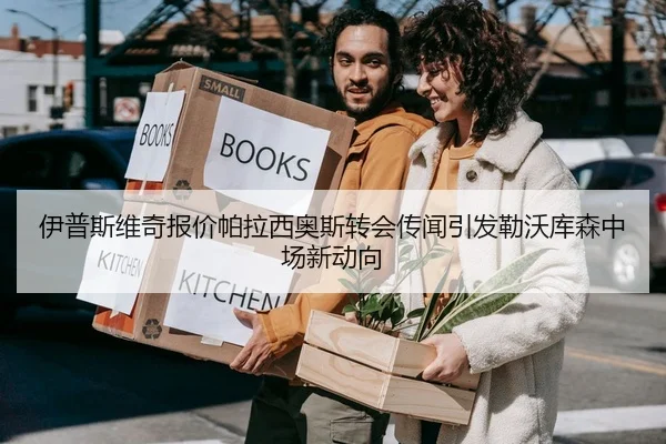 伊普斯维奇报价帕拉西奥斯转会传闻引发勒沃库森中场新动向