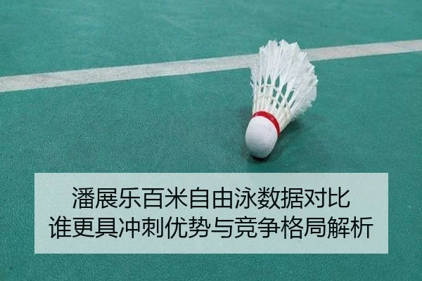 潘展乐百米自由泳数据对比 谁更具冲刺优势与竞争格局解析