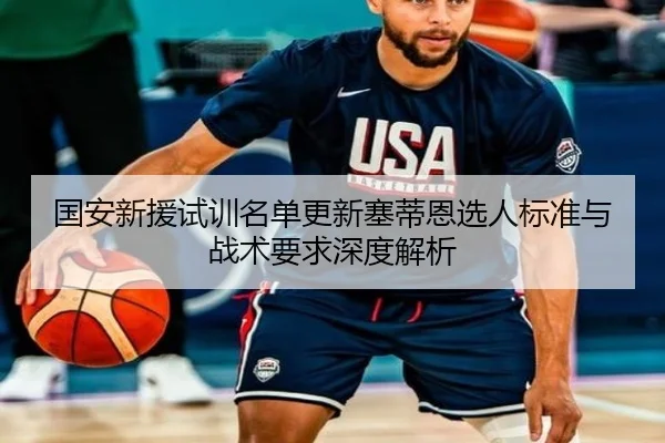 国安新援试训名单更新塞蒂恩选人标准与战术要求深度解析